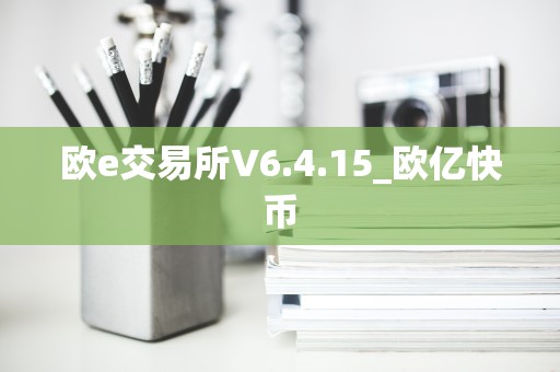 欧e交易所V6.4.15_欧亿快币