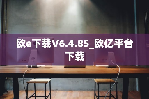 欧e下载V6.4.85_欧亿平台下载