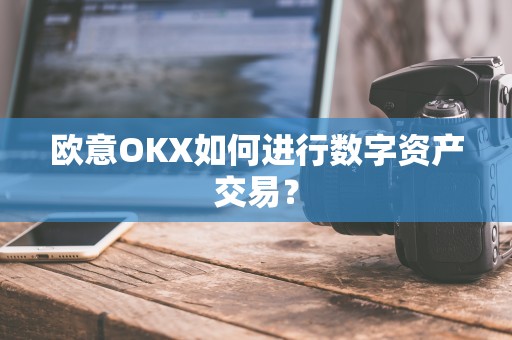 欧意OKX如何进行数字资产交易？