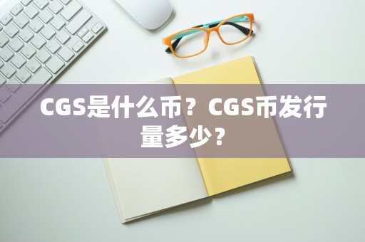 CGS是什么币？CGS币发行量多少？