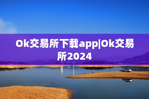 Ok交易所下载app|Ok交易所2024
